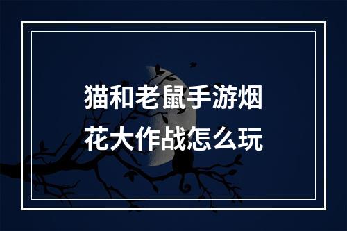 猫和老鼠手游烟花大作战怎么玩