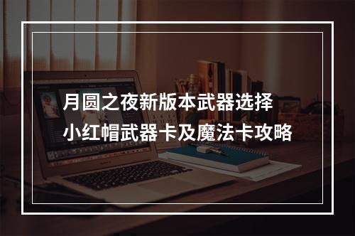 月圆之夜新版本武器选择 小红帽武器卡及魔法卡攻略