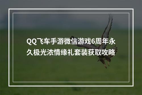 QQ飞车手游微信游戏6周年永久极光浓情缘礼套装获取攻略