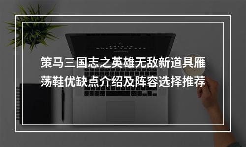 策马三国志之英雄无敌新道具雁荡鞋优缺点介绍及阵容选择推荐