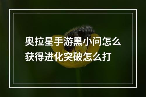 奥拉星手游黑小问怎么获得进化突破怎么打