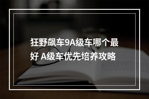 狂野飙车9A级车哪个最好 A级车优先培养攻略