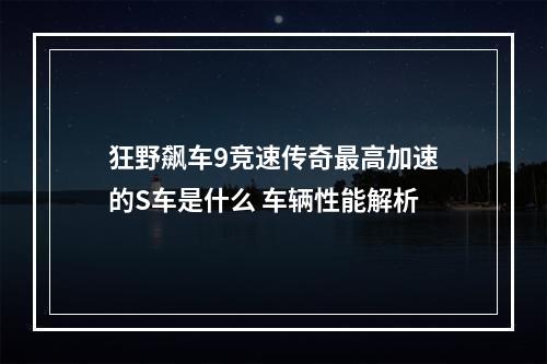 狂野飙车9竞速传奇最高加速的S车是什么 车辆性能解析