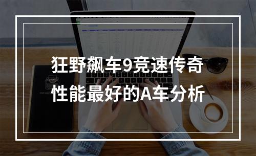 狂野飙车9竞速传奇性能最好的A车分析