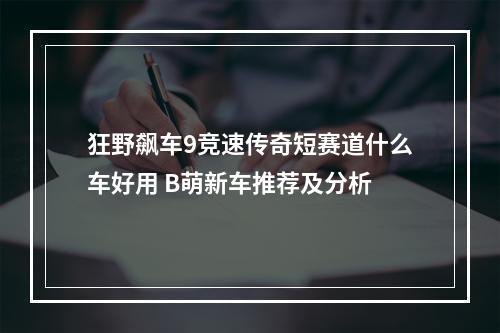 狂野飙车9竞速传奇短赛道什么车好用 B萌新车推荐及分析