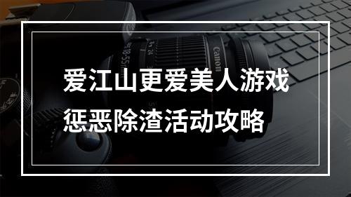 爱江山更爱美人游戏惩恶除渣活动攻略