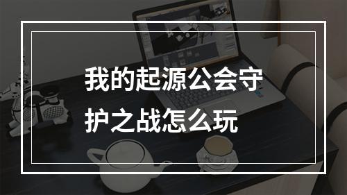 我的起源公会守护之战怎么玩