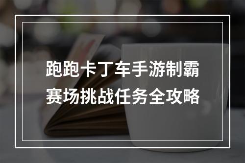 跑跑卡丁车手游制霸赛场挑战任务全攻略