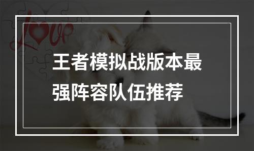 王者模拟战版本最强阵容队伍推荐