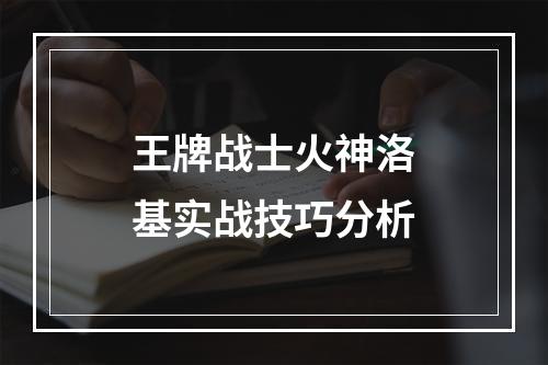 王牌战士火神洛基实战技巧分析