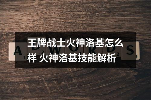 王牌战士火神洛基怎么样 火神洛基技能解析