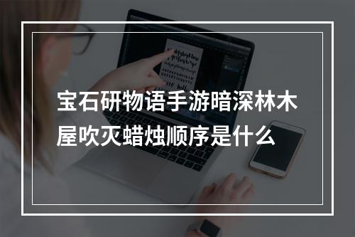 宝石研物语手游暗深林木屋吹灭蜡烛顺序是什么