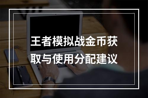 王者模拟战金币获取与使用分配建议