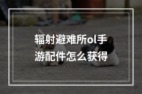 辐射避难所ol手游配件怎么获得