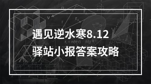 遇见逆水寒8.12驿站小报答案攻略