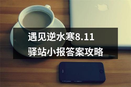 遇见逆水寒8.11驿站小报答案攻略