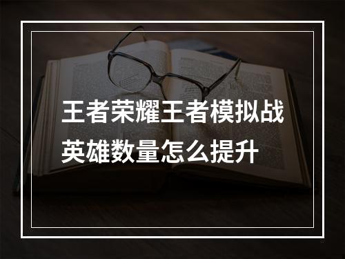 王者荣耀王者模拟战英雄数量怎么提升