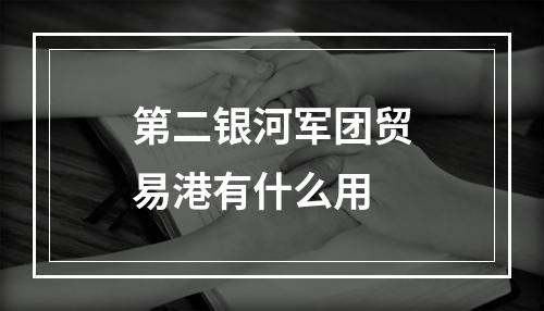 第二银河军团贸易港有什么用