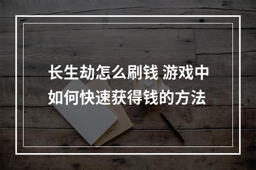 长生劫怎么刷钱 游戏中如何快速获得钱的方法