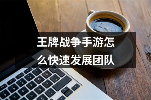 王牌战争手游怎么快速发展团队