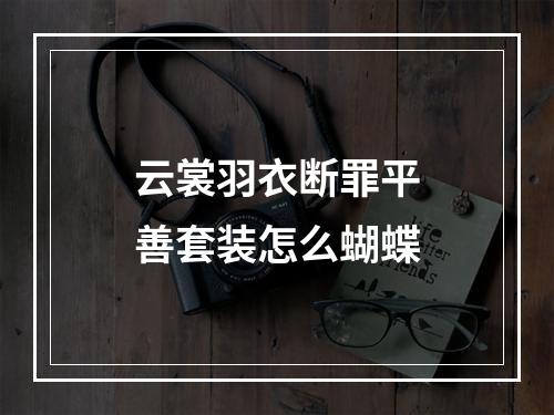 云裳羽衣断罪平善套装怎么蝴蝶