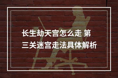 长生劫天宫怎么走 第三关迷宫走法具体解析