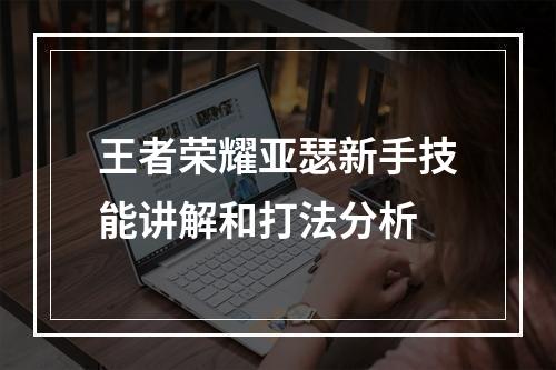 王者荣耀亚瑟新手技能讲解和打法分析