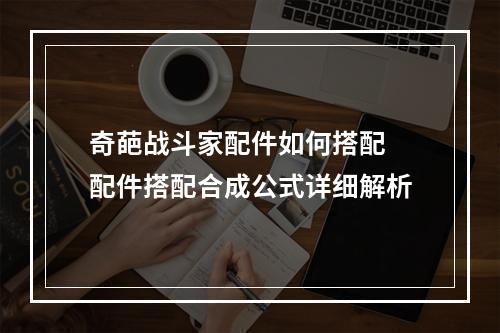 奇葩战斗家配件如何搭配 配件搭配合成公式详细解析