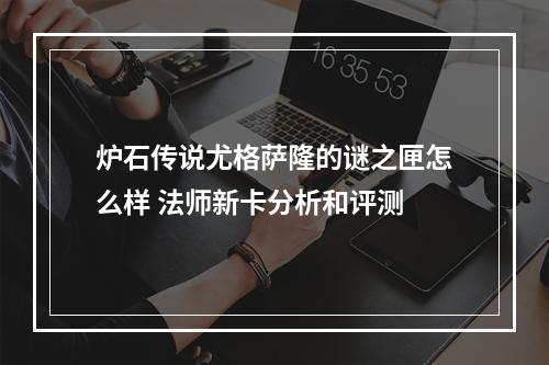 炉石传说尤格萨隆的谜之匣怎么样 法师新卡分析和评测