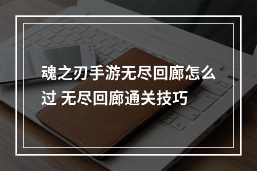 魂之刃手游无尽回廊怎么过 无尽回廊通关技巧