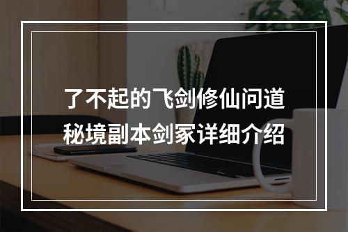 了不起的飞剑修仙问道秘境副本剑冢详细介绍