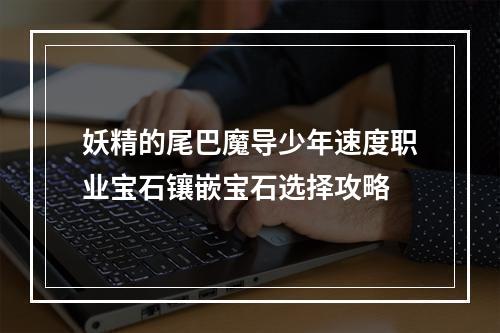 妖精的尾巴魔导少年速度职业宝石镶嵌宝石选择攻略