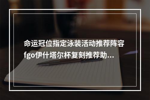 命运冠位指定泳装活动推荐阵容 fgo伊什塔尔杯复刻推荐助战