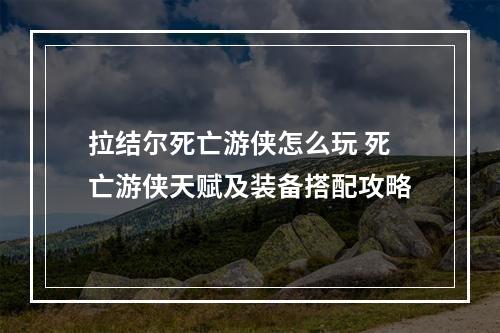 拉结尔死亡游侠怎么玩 死亡游侠天赋及装备搭配攻略