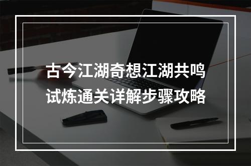 古今江湖奇想江湖共鸣试炼通关详解步骤攻略