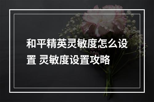 和平精英灵敏度怎么设置 灵敏度设置攻略