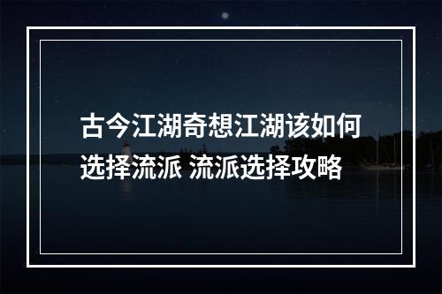 古今江湖奇想江湖该如何选择流派 流派选择攻略