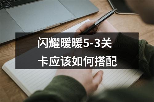 闪耀暖暖5-3关卡应该如何搭配