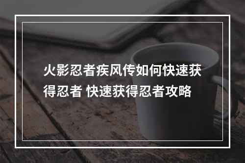 火影忍者疾风传如何快速获得忍者 快速获得忍者攻略