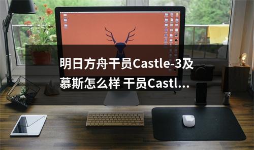 明日方舟干员Castle-3及慕斯怎么样 干员Castle-3及慕斯详细测评