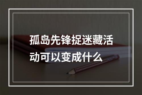 孤岛先锋捉迷藏活动可以变成什么