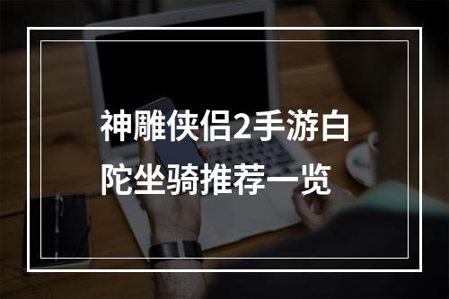 神雕侠侣2手游白陀坐骑推荐一览