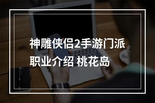 神雕侠侣2手游门派职业介绍 桃花岛