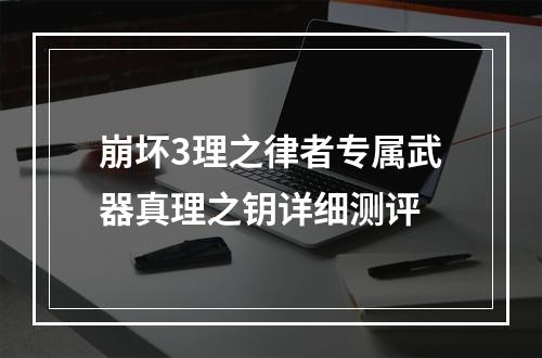 崩坏3理之律者专属武器真理之钥详细测评