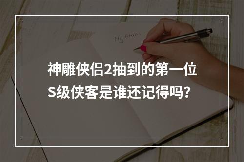 神雕侠侣2抽到的第一位S级侠客是谁还记得吗？