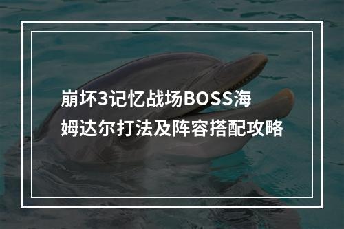 崩坏3记忆战场BOSS海姆达尔打法及阵容搭配攻略