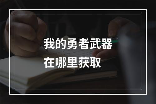 我的勇者武器在哪里获取