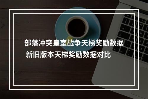 部落冲突皇室战争天梯奖励数据 新旧版本天梯奖励数据对比