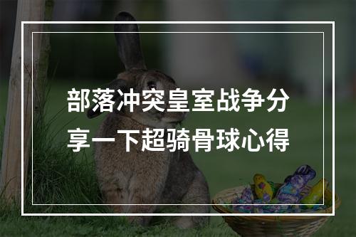 部落冲突皇室战争分享一下超骑骨球心得