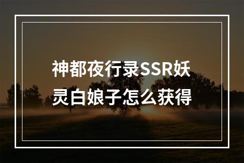 神都夜行录SSR妖灵白娘子怎么获得